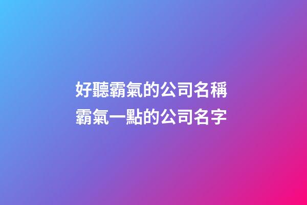 好聽霸氣的公司名稱 霸氣一點的公司名字-第1張-公司起名-玄機派
